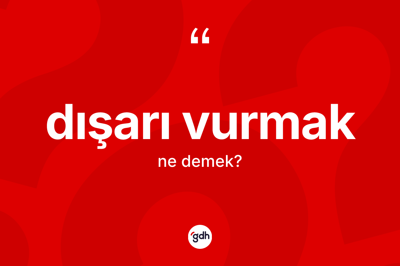 Dışarı vurmak ifadesinin anlamı nedir?