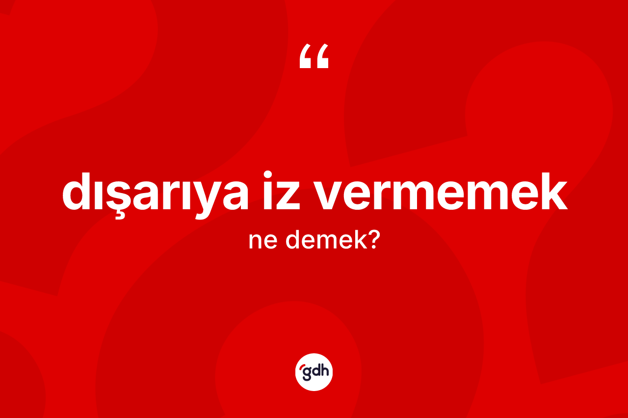 Dışarıya iz vermemek ne demek? Dışarıya iz vermemek sözünün sözlük anlamı nedir?