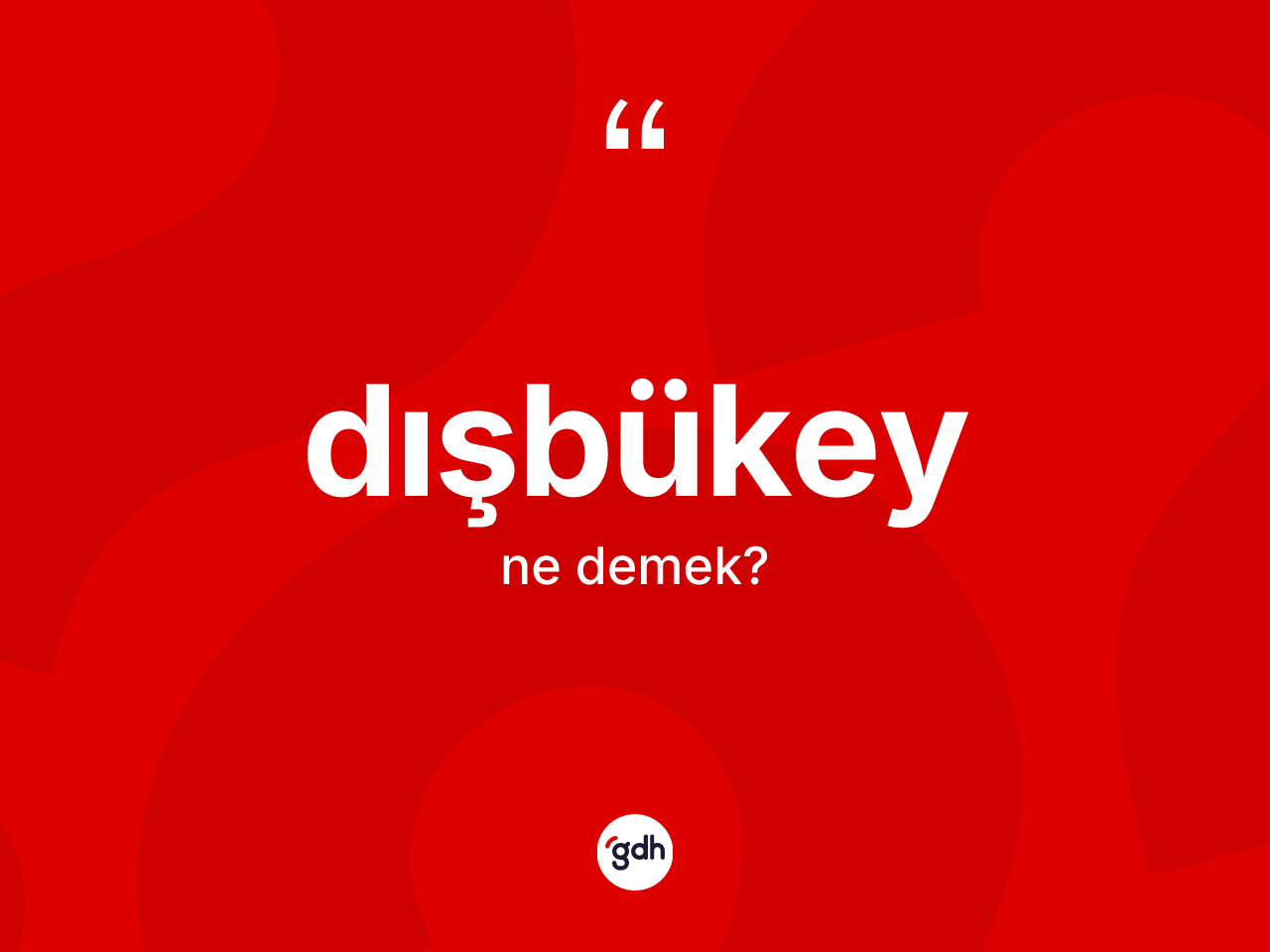 Dışbükey ne anlama gelir? Dışbükey kelimesinin TDK anlamı nedir?