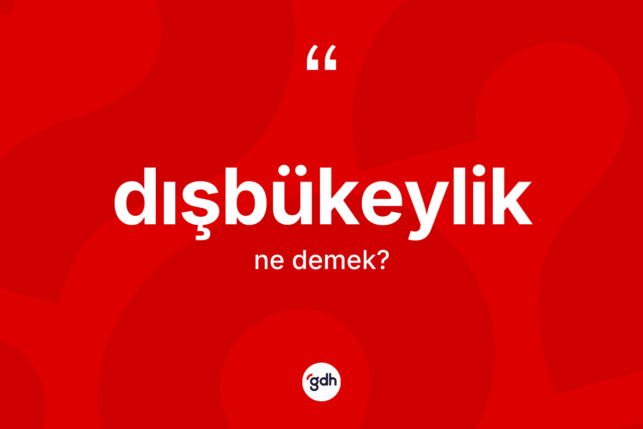 Dışbükeylik kelimesinin sözlükteki tanımı nedir? Dışbükeylik kelimesinin özellikleri nelerdir?