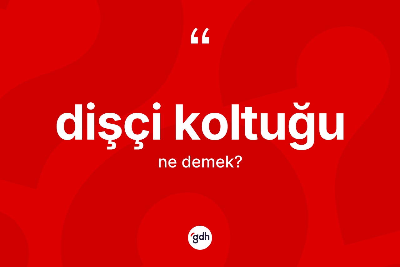 Dişçi koltuğu kelimesinin anlamı nedir?