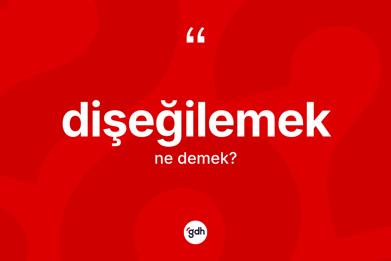 Dişeğilemek kelimesinin sözlükteki tanımı nedir?