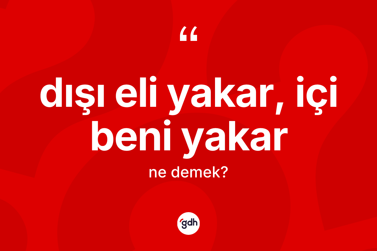 Dışı eli yakar, içi beni yakar ifadesinin anlamı nedir? Dışı eli yakar, içi beni yakar sözü nerede kullanılır?