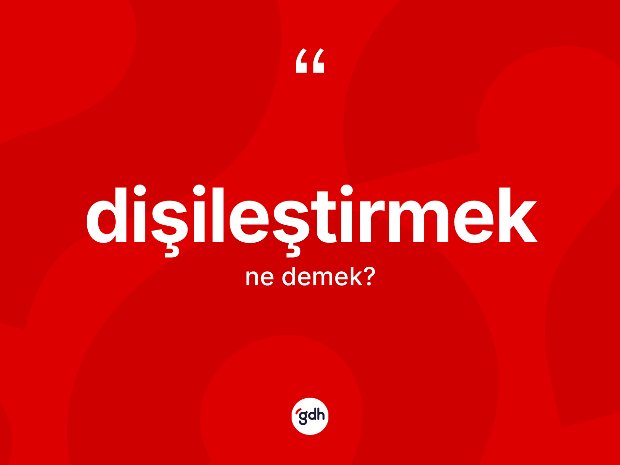 Dişileştirmek ne demek? Dişileştirmeğin TDK'ya göre anlamı nedir?