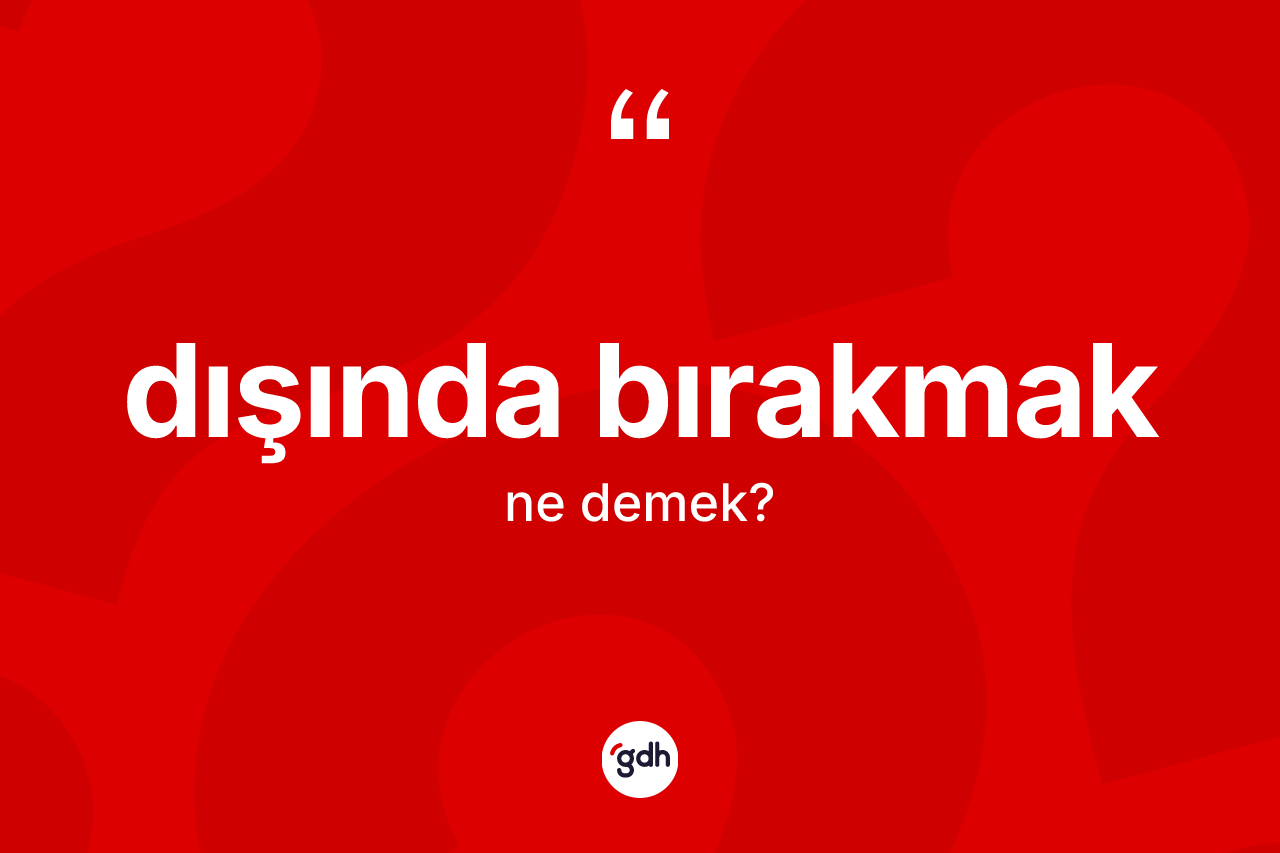 Dışında bırakmak deyiminin açıklaması nedir?