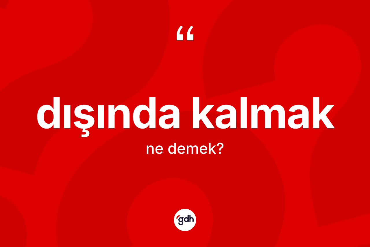 Dışında kalmak ifadesinin tanımı nedir?