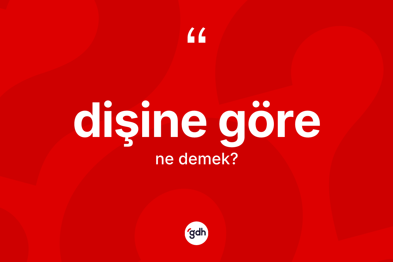 Dişine göre ne demektir?
