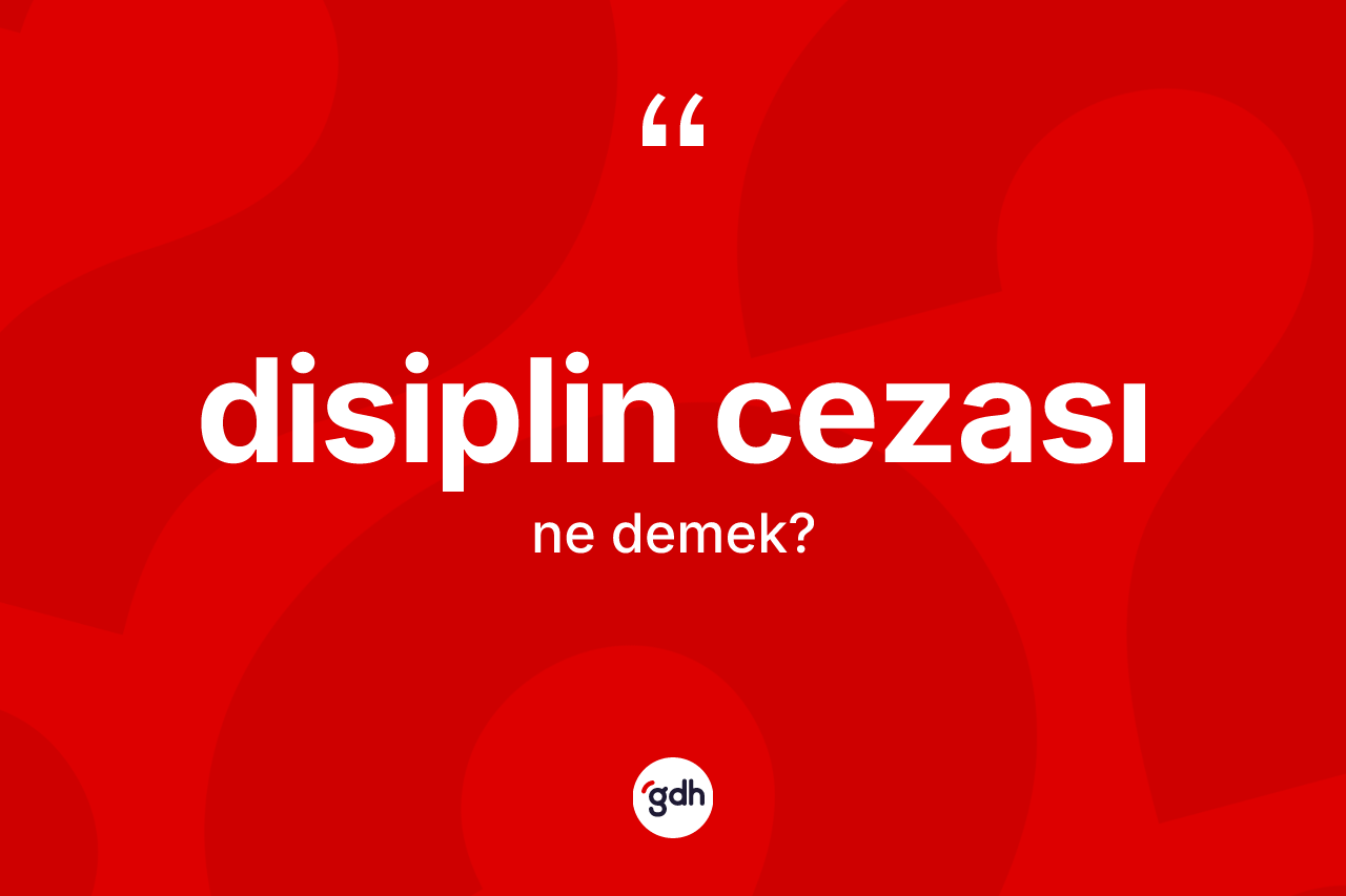 Disiplin cezası ne anlama gelir? Disiplin cezasının TDK'ya göre anlamı nedir?