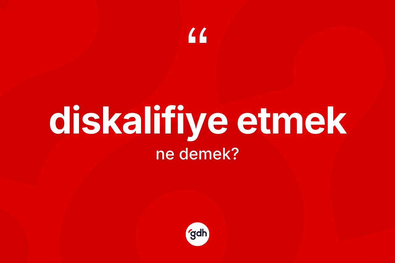 Diskalifiye etmek ifadesi ne anlama gelir? Diskalifiye etmek ifadesinin TDK'ya göre açıklaması nedir?