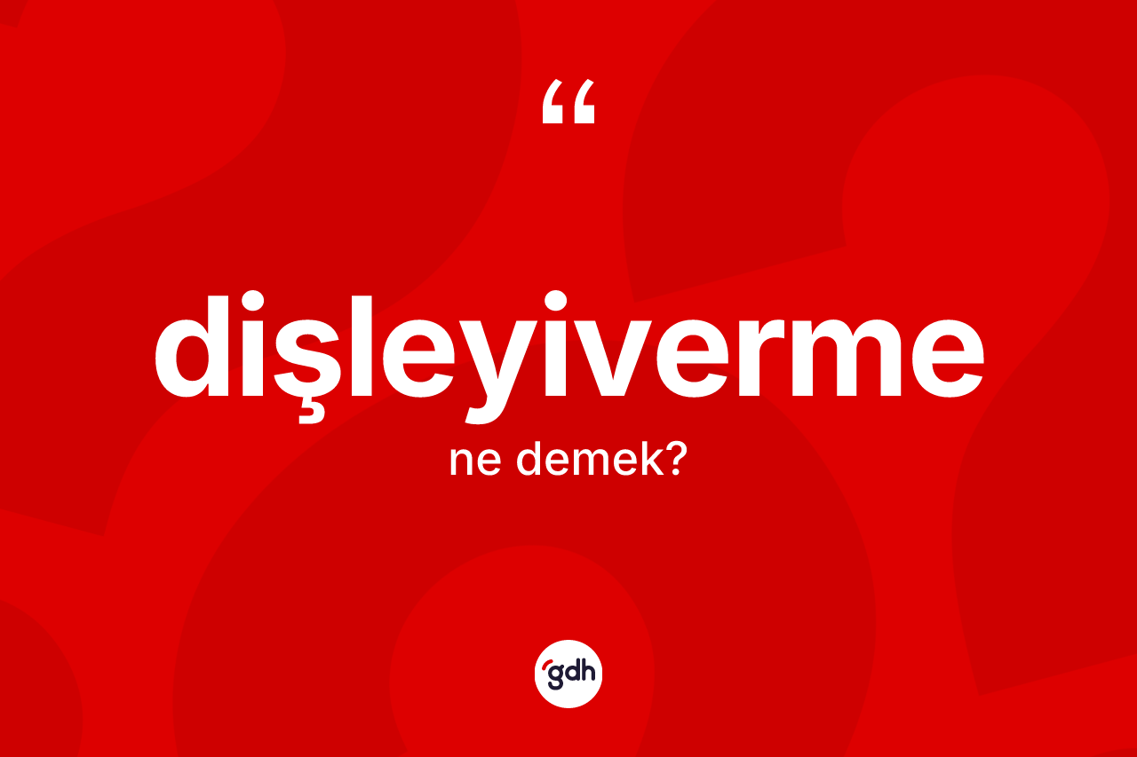 Dişleyiverme kelimesinin sözlükteki tanımı nedir?