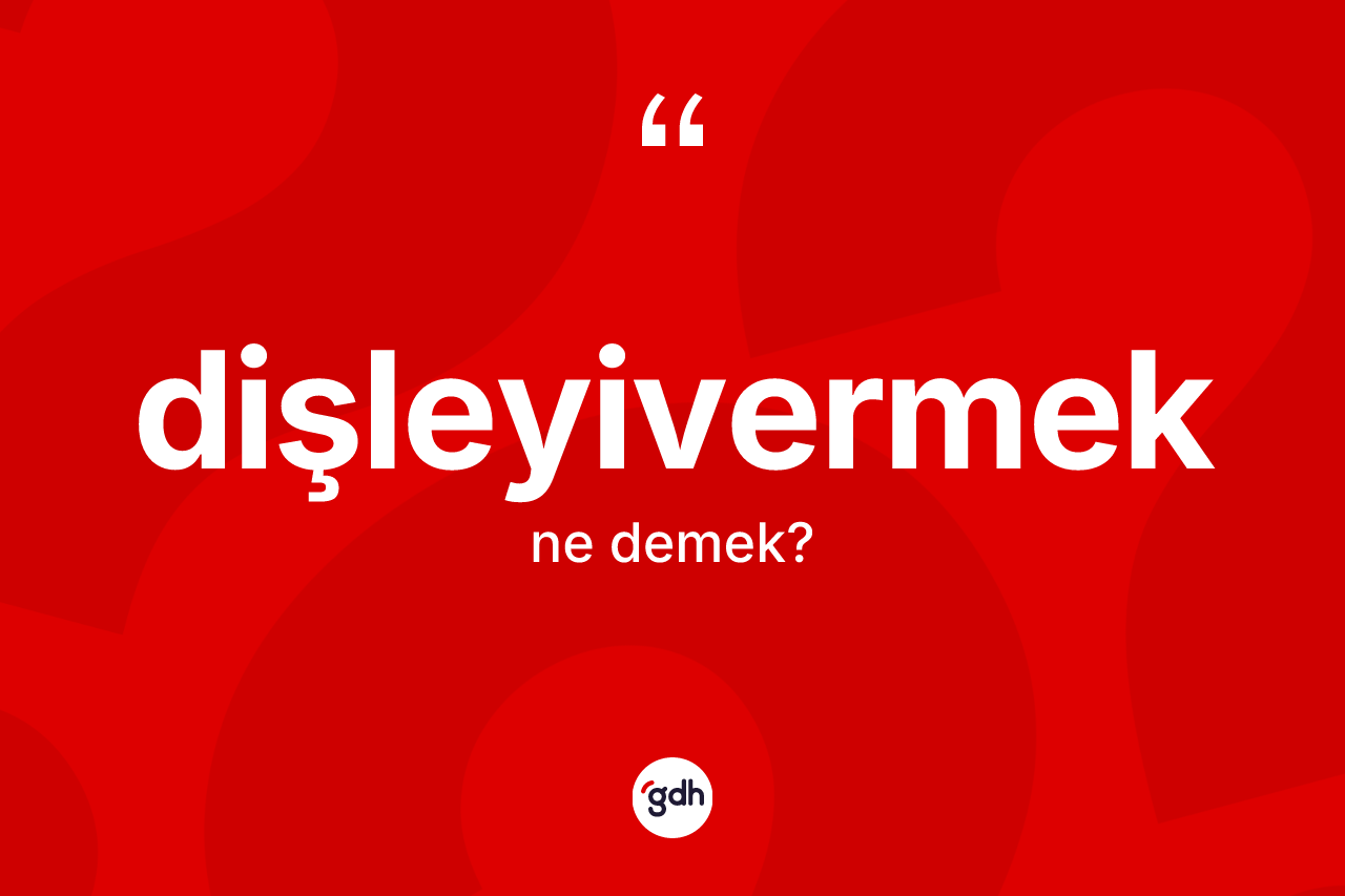 Dişleyivermek kelimesinin tanımı nedir? Dişleyivermeğin TDK'ya göre anlamı nedir?