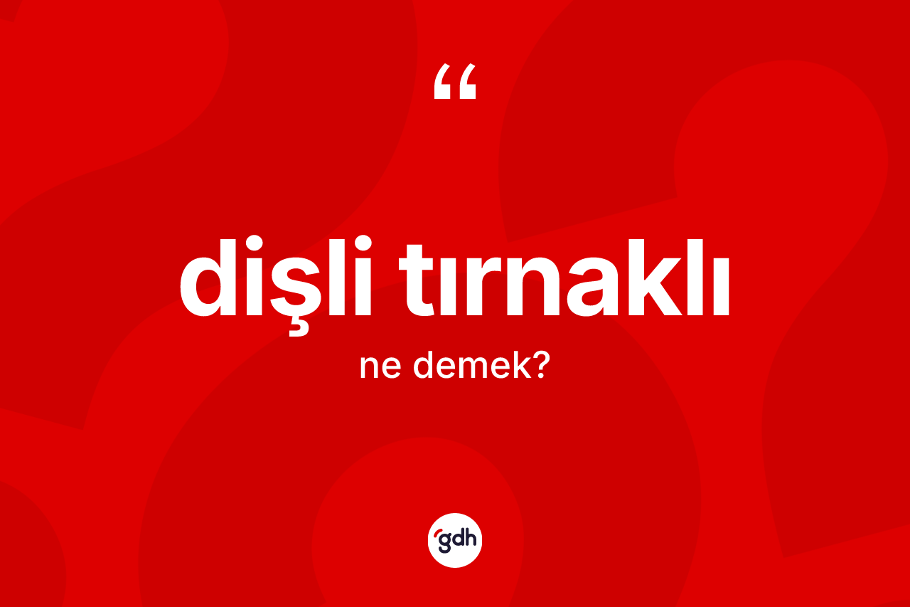 Dişli tırnaklı kelimesinin sözlükteki tanımı nedir? Dişli tırnaklı kelimesinin özellikleri nelerdir?