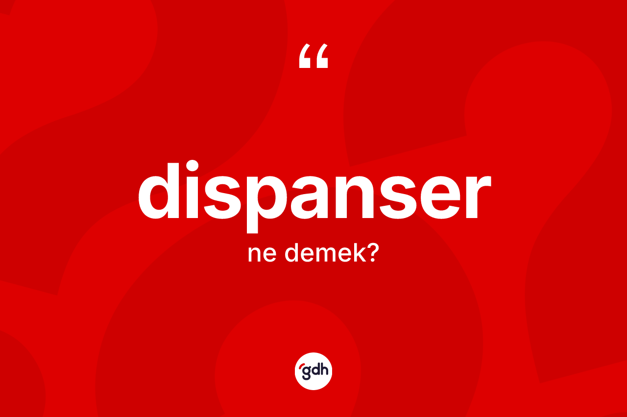 Dispanser kelimesinin anlamı nedir? Dispanser kelimesinin kaç farklı anlamı var?