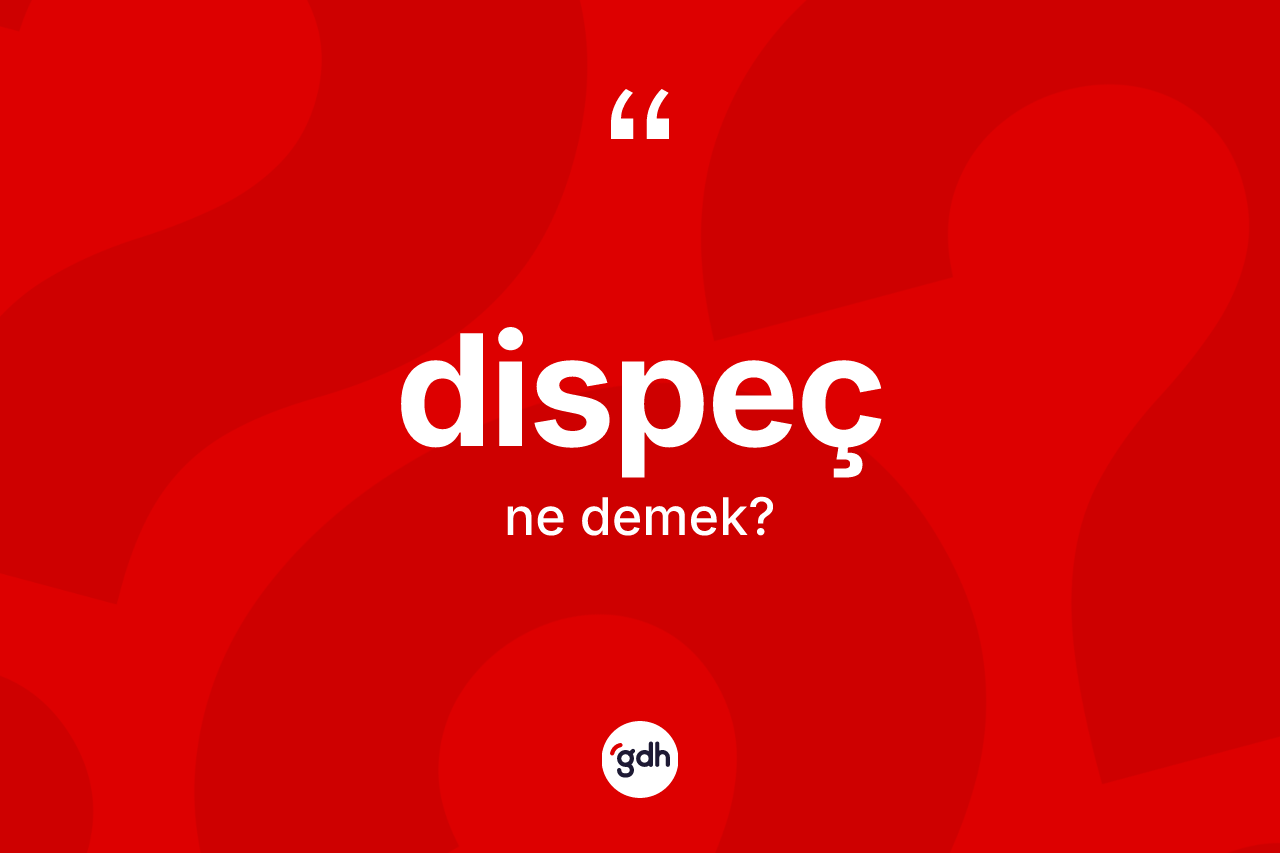 Dispeç kelimesi nedir? Dispecin halk arasındaki kullanımı nasıldır?