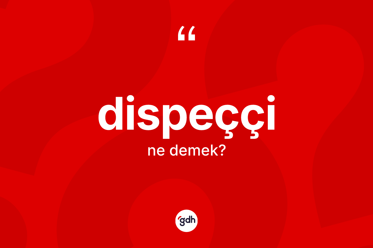 Dispeççi kelimesinin anlamı nedir? Dispeççinin kısaca tanımı nedir?