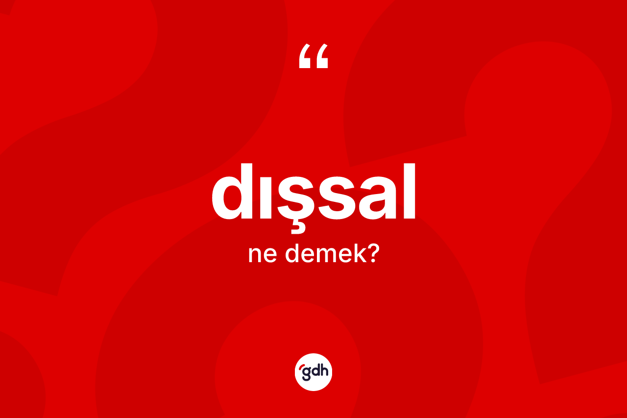 Dışsal kelimesinin anlamı nedir? Dışsal kelimesinin özellikleri nelerdir?