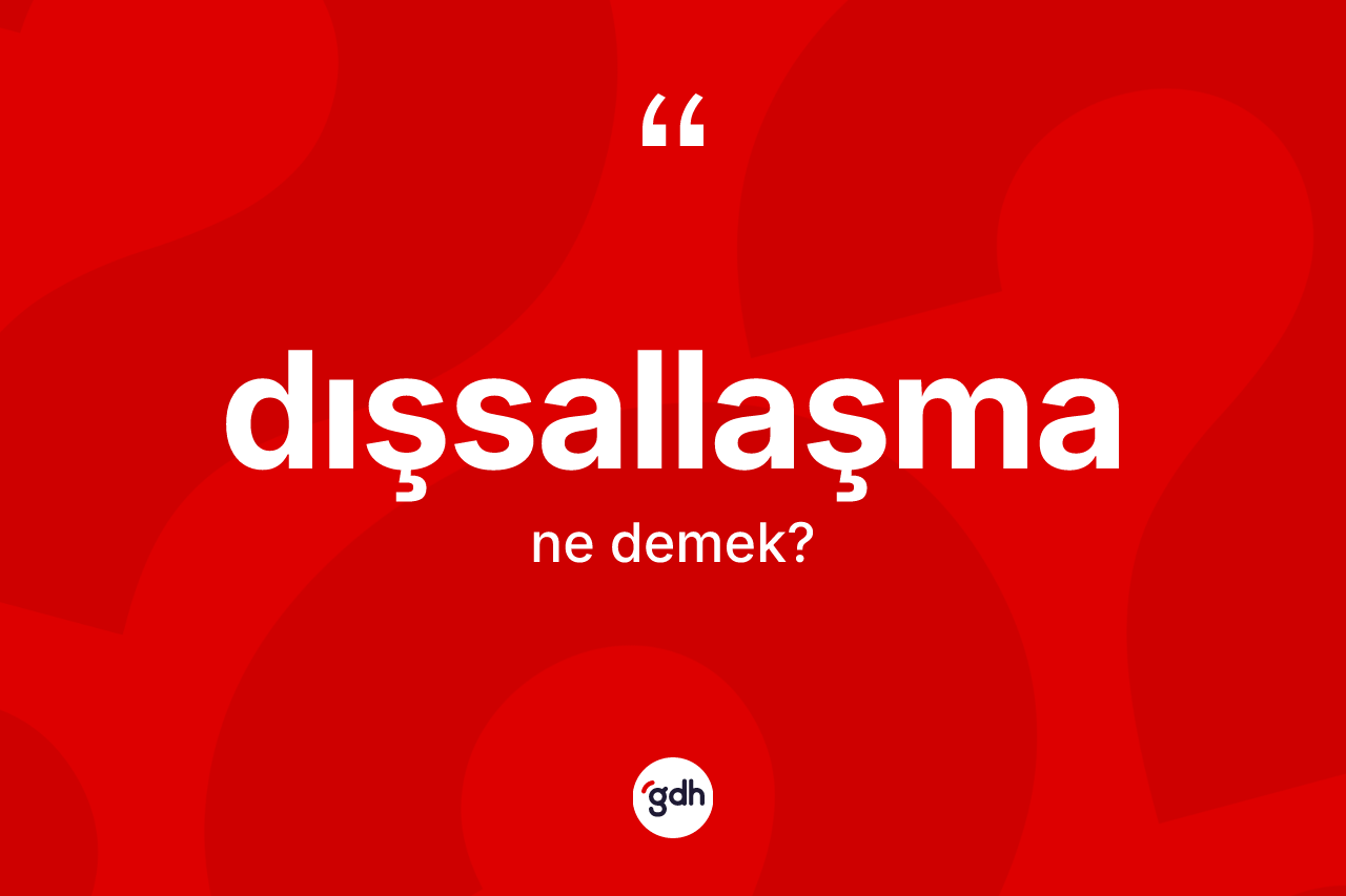 Dışsallaşma kelimesinin anlamı nedir? Dışsallaşmanın halk arasındaki kullanımı nasıldır?