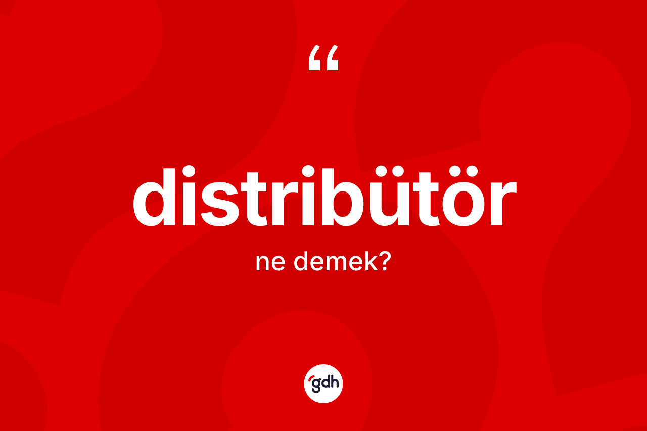 Distribütör nedir? Distribütörün TDK'ya göre anlamı nedir?