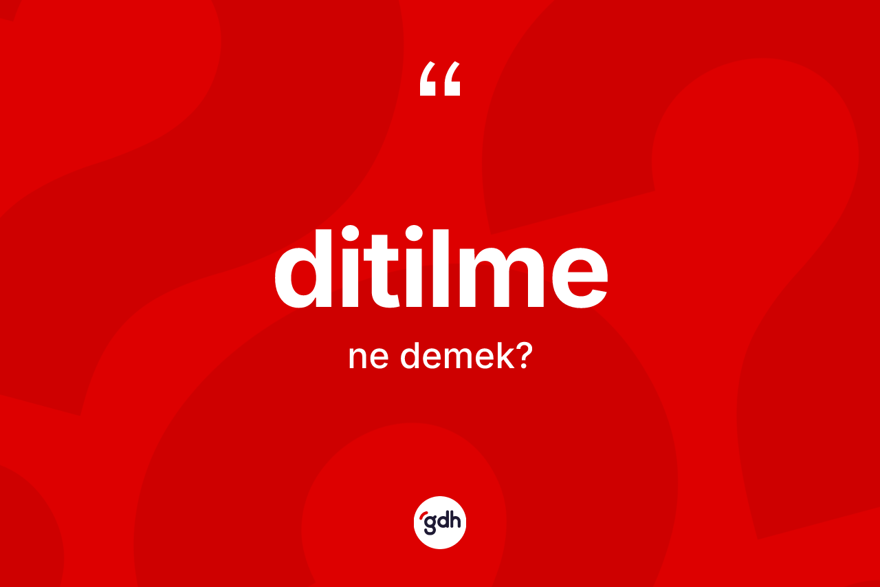 Ditilme kelimesi nedir? Ditilme kelimesinin TDK'ya göre açıklaması nedir?