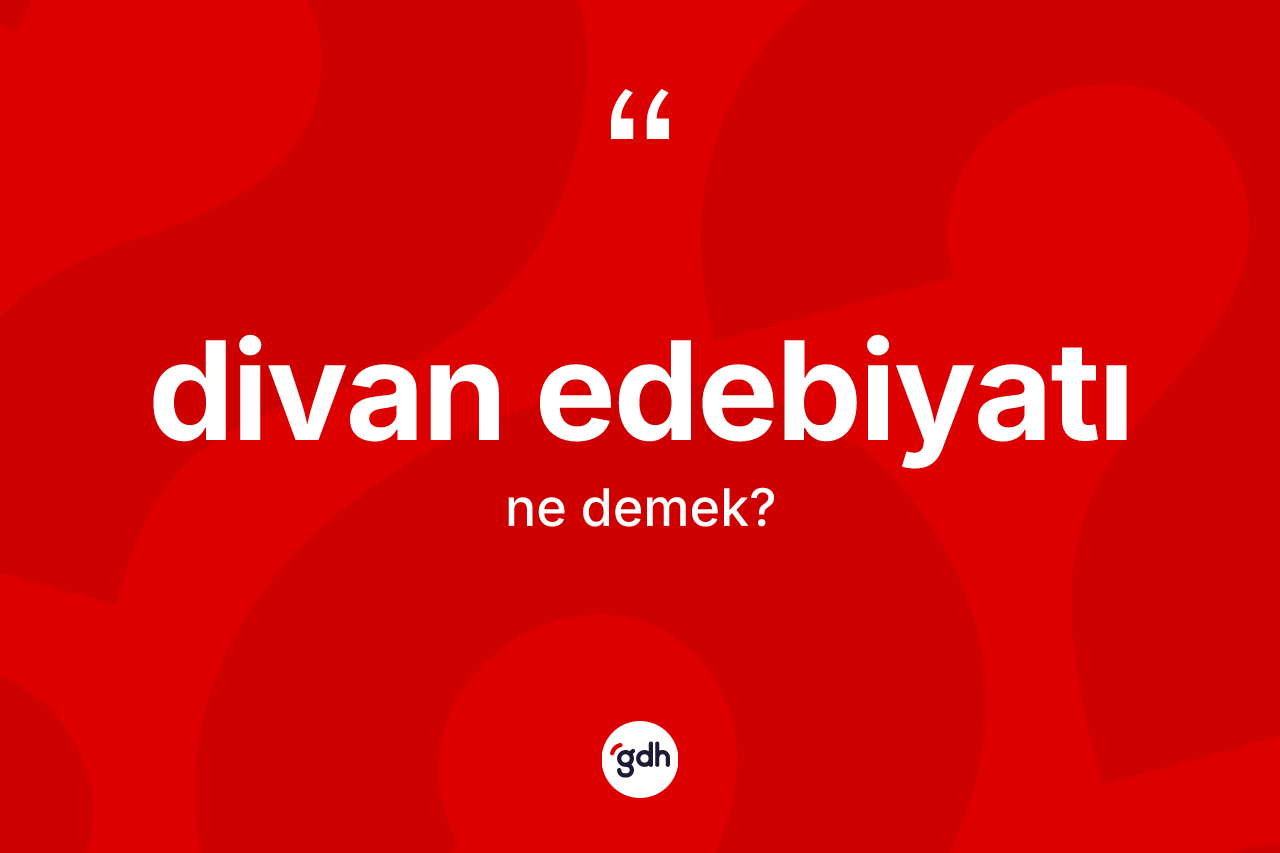 Divan edebiyatı kelimesinin sözlükteki tanımı nedir? Divan edebiyatının TDK'ya göre anlamı nedir?