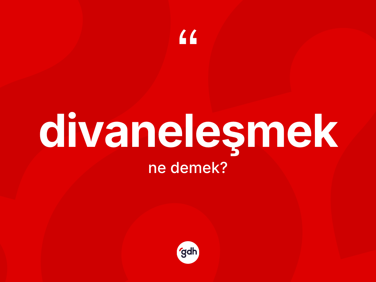 Divaneleşmek kelimesi nedir? Divaneleşmeğin kısaca tanımı nedir?