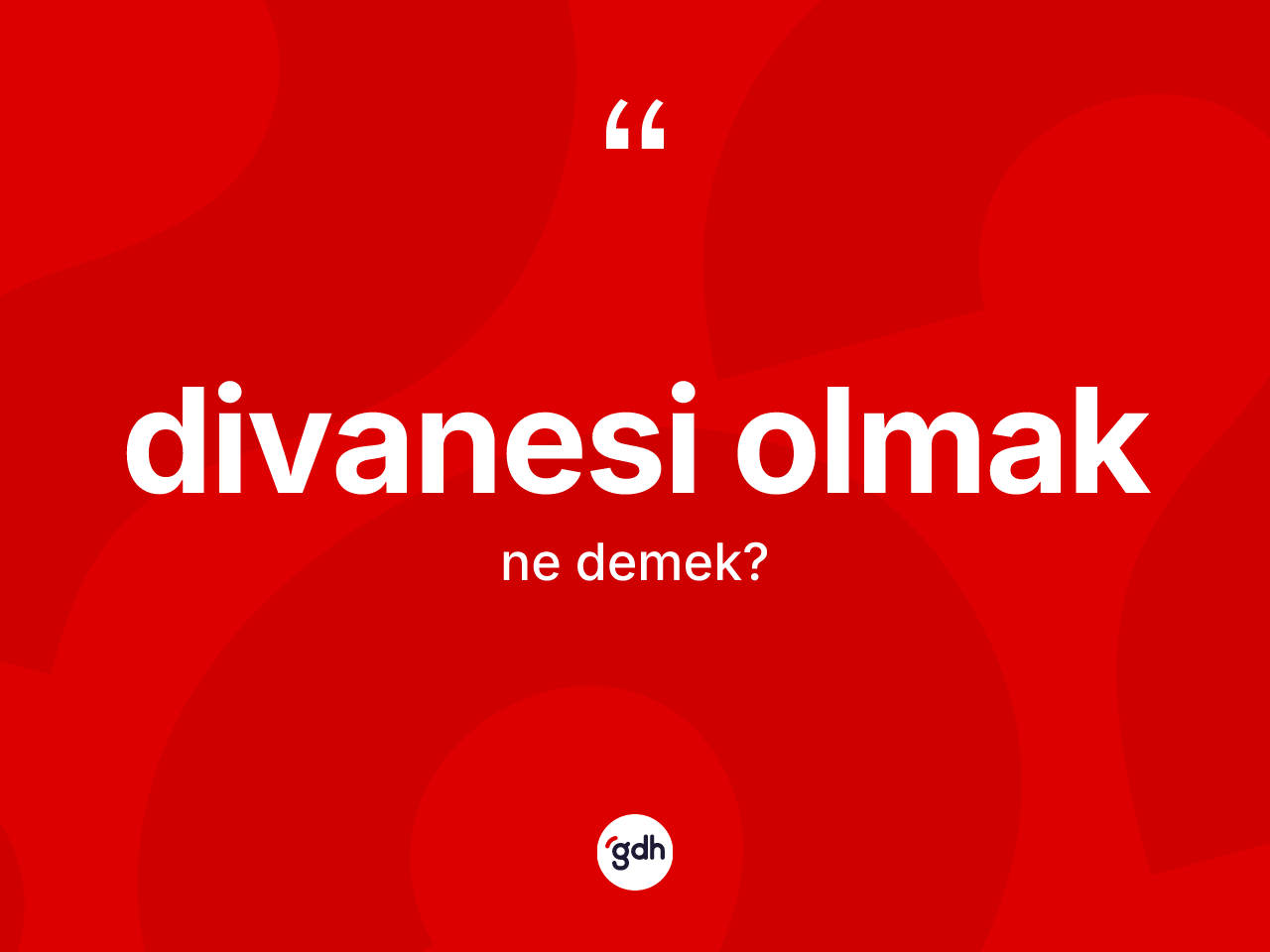 Divanesi olmak nedir? Divanesi olmak ifadesi hangi durumlarda kullanılır