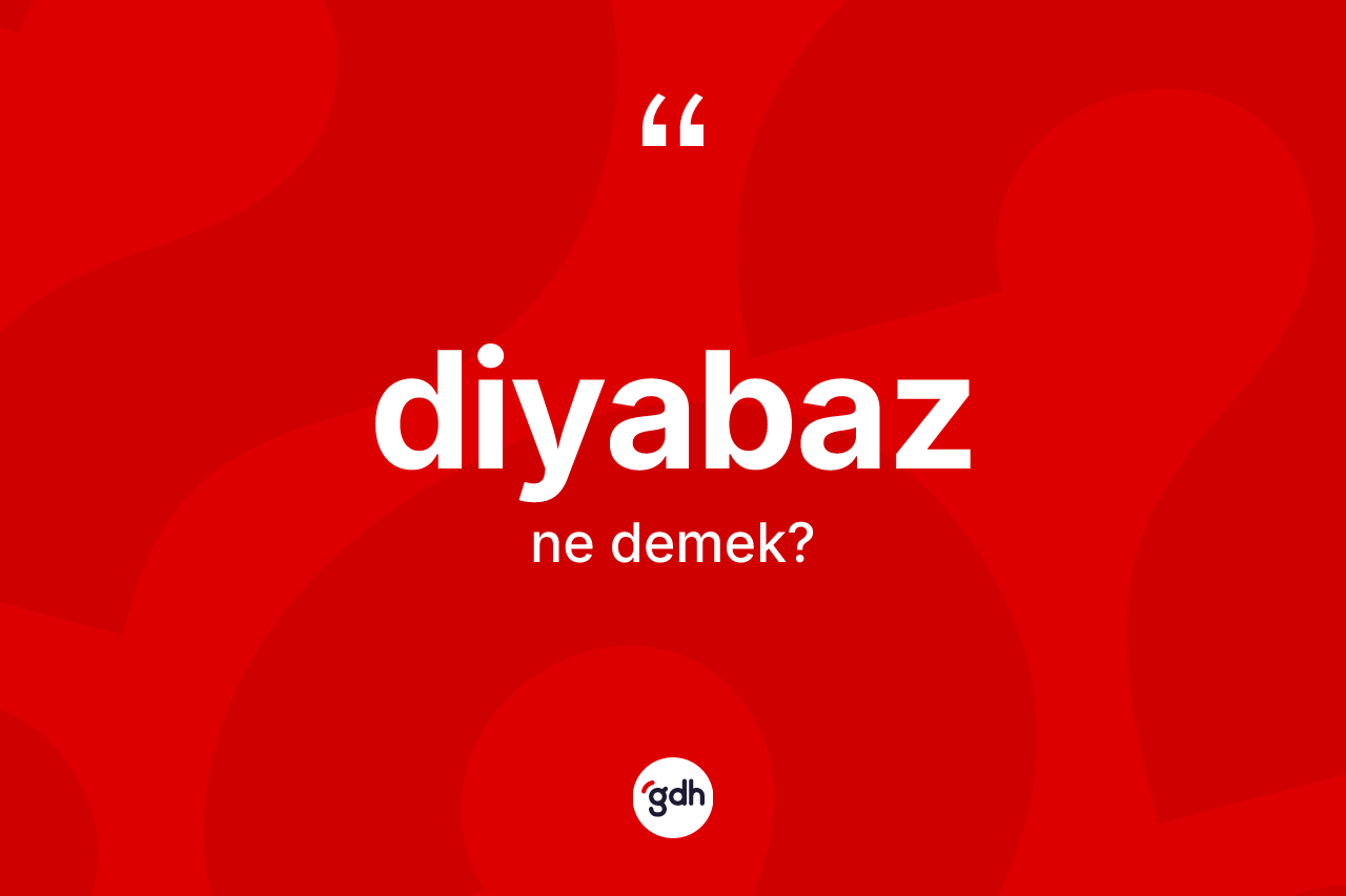 Diyabaz ne demek? Diyabaz kelimesinin TDK anlamı nedir?