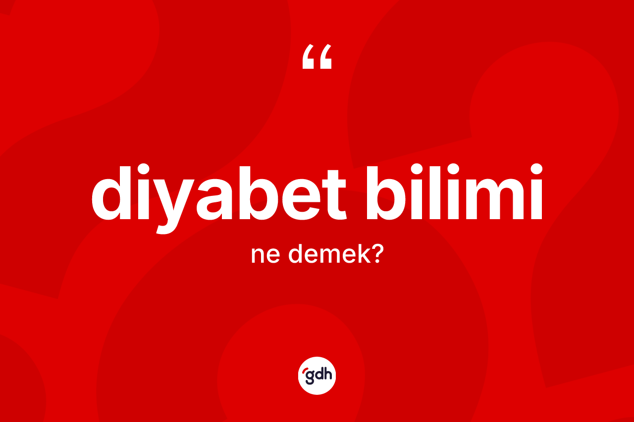 Diyabet bilimi kelimesinin anlamı nedir? Diyabet bilimi kelimesinin özellikleri nelerdir?