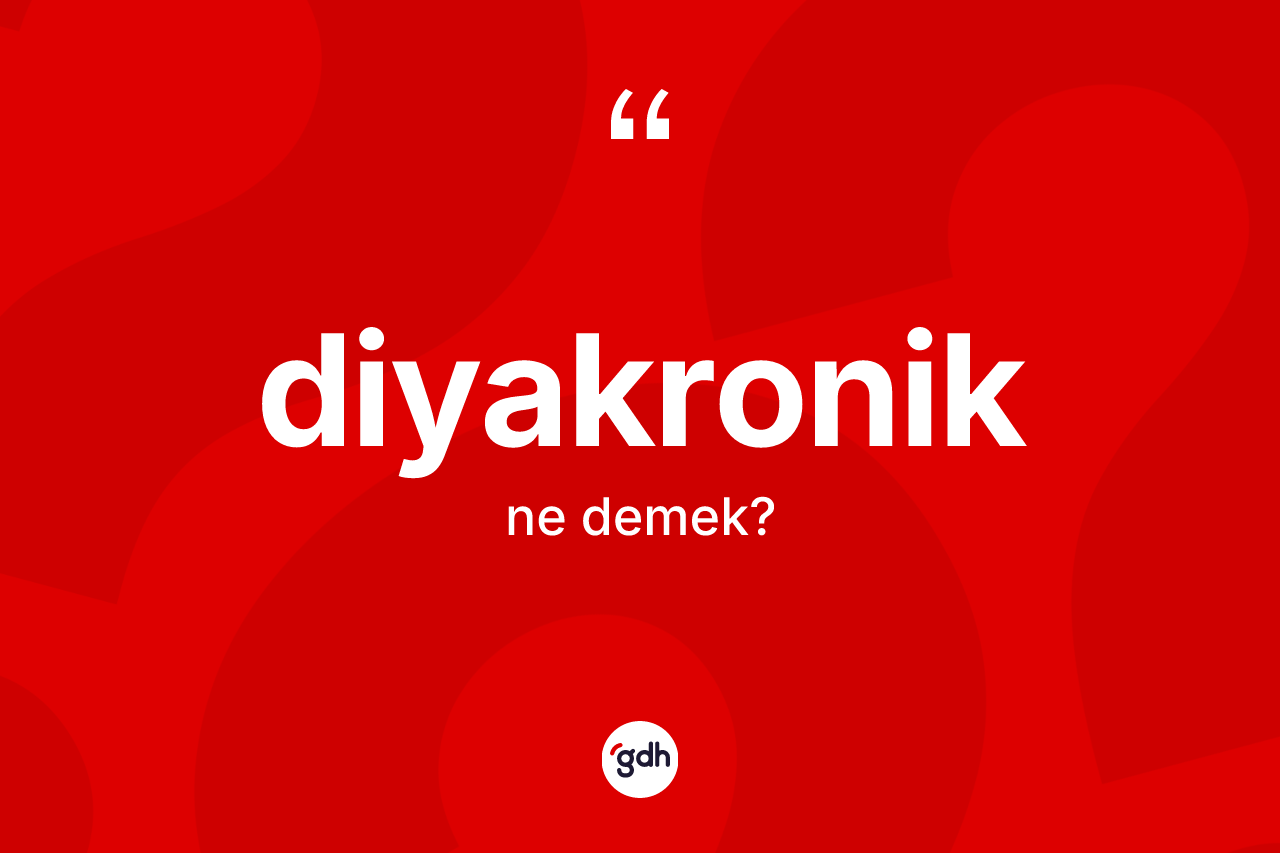 Diyakronik kelimesinin tanımı nedir? Diyakroniğin sözlükteki anlamı nedir?
