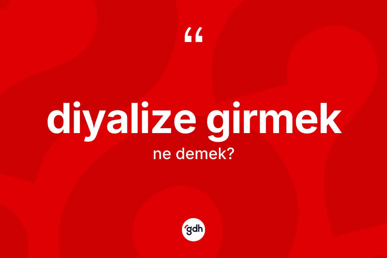Diyalize girmek ifadesi nedir?