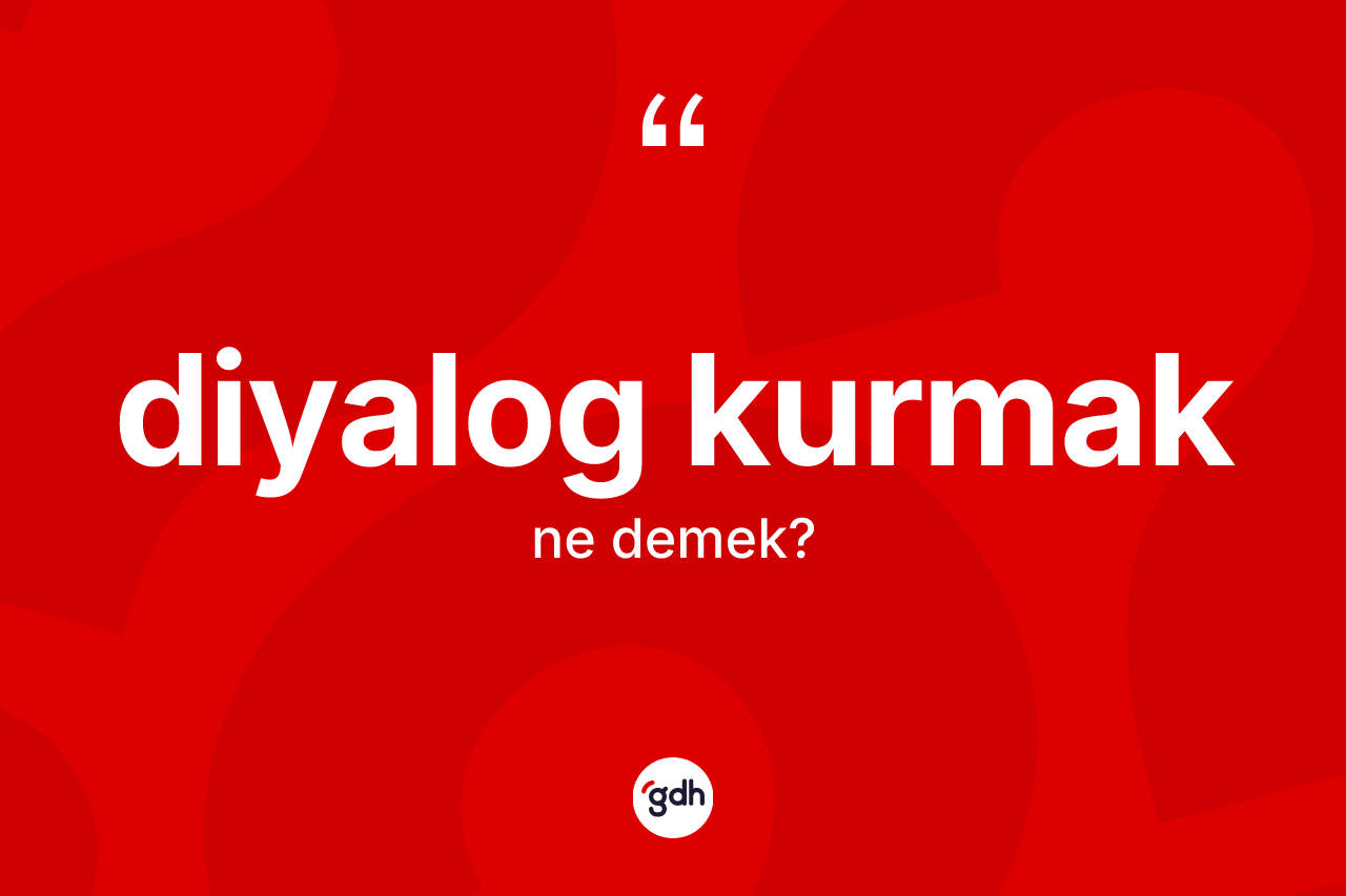 Diyalog kurmak ifadesinin anlamı nedir? Diyalog kurmak ifadesi hangi durumlarda kullanılır
