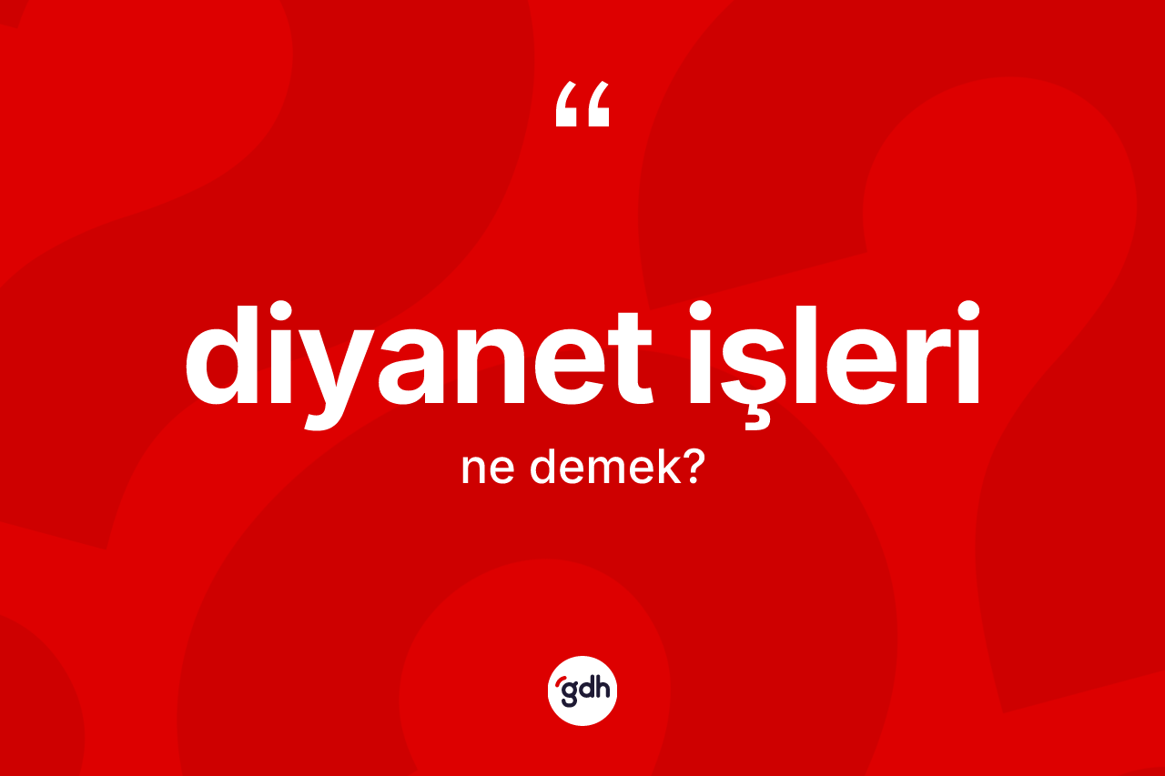 Diyanet işleri kelimesinin tanımı nedir? Diyanet işlerinin TDK'ya göre anlamı nedir?