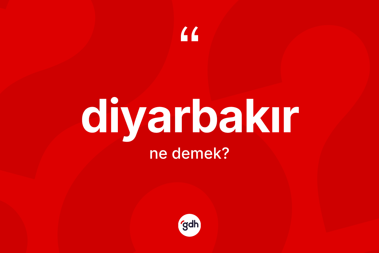 Diyarbakır nedir? Diyarbakır kelimesinin TDK'ya göre açıklaması nedir?