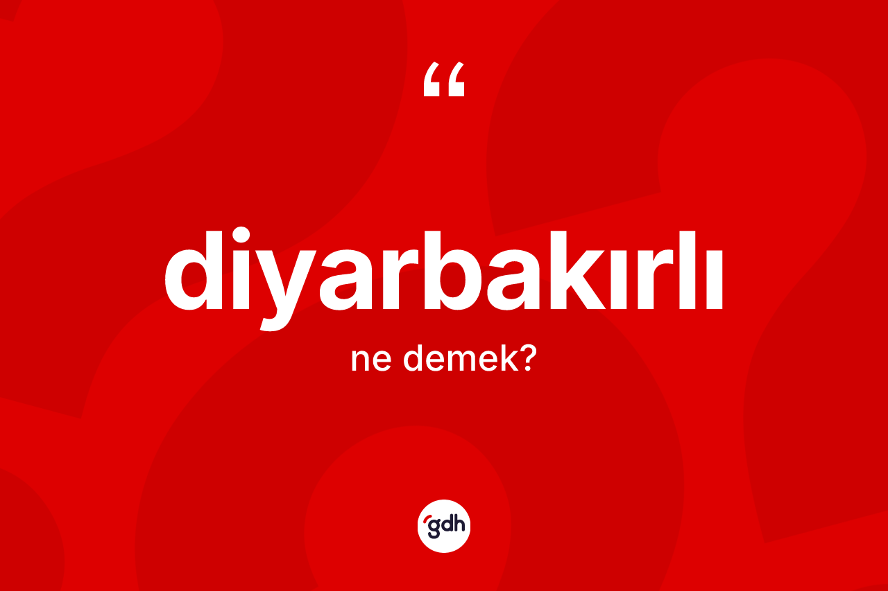 Diyarbakırlı nedir? Diyarbakırlı kelimesinin TDK'ya göre açıklaması nedir?