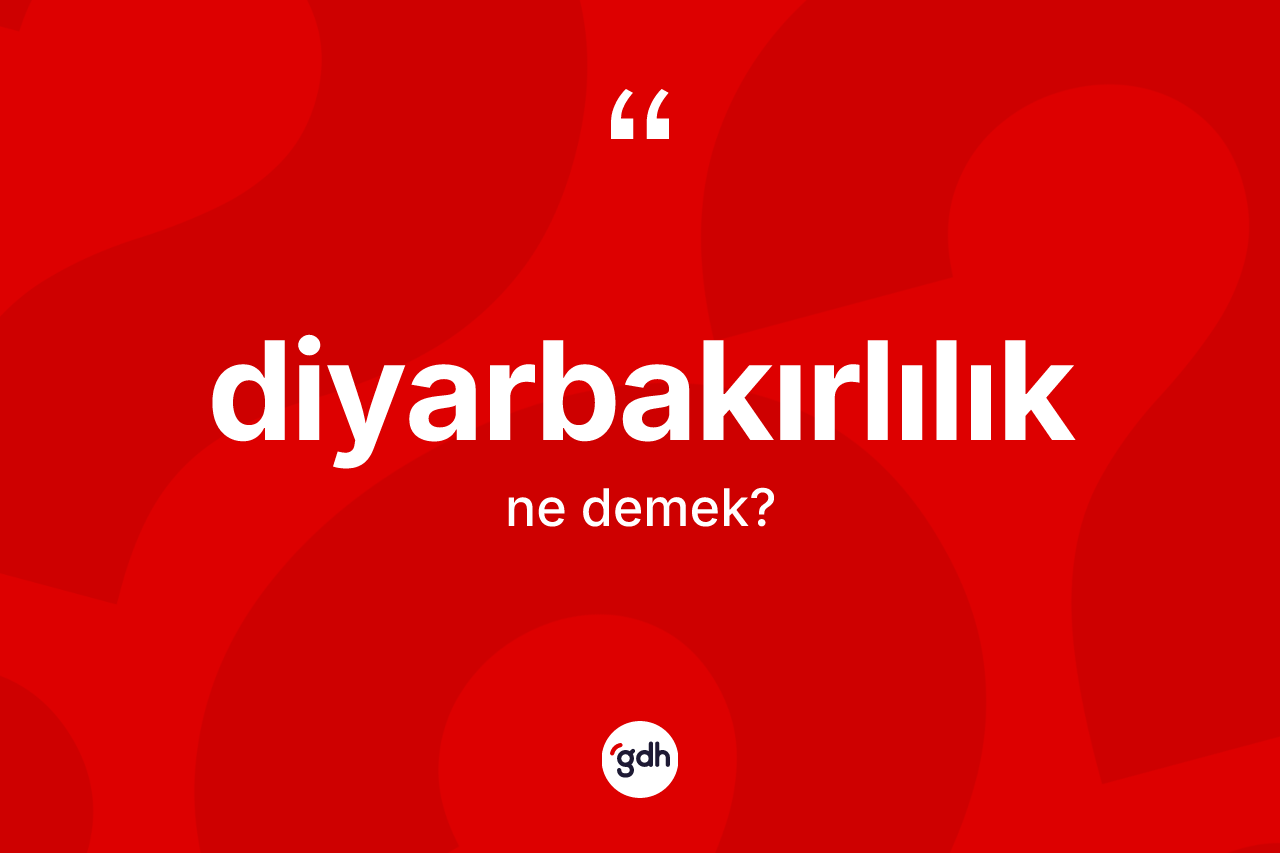 Diyarbakırlılık kelimesinin tanımı nedir? Diyarbakırlılık'ın sözlükteki anlamı nedir?