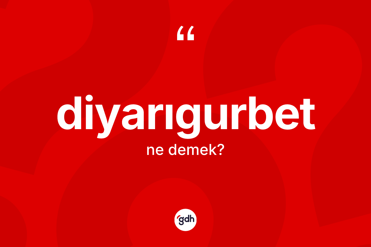 Diyarıgurbet kelimesinin tanımı nedir? Diyarıgurbetin kısaca tanımı nedir?