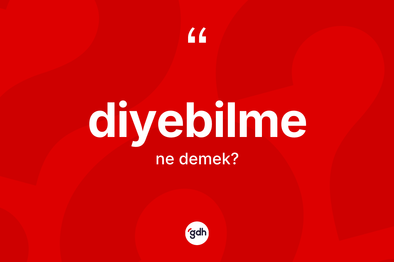 Diyebilme kelimesinin sözlükteki tanımı nedir?