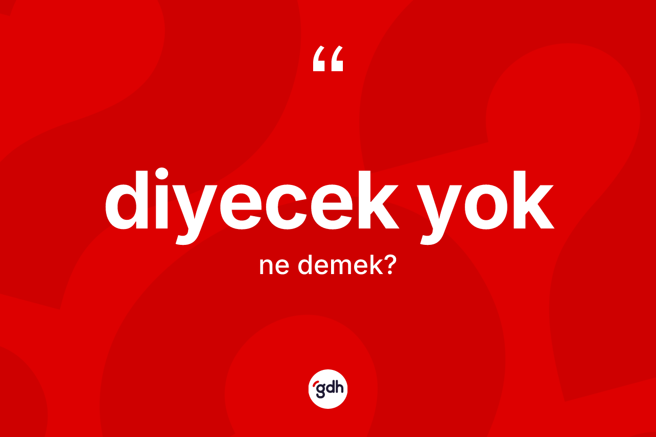 Diyecek yok ifadesinin kısaca anlamı nedir? Diyecek yok sözü hangi durumlarda kullanılır?