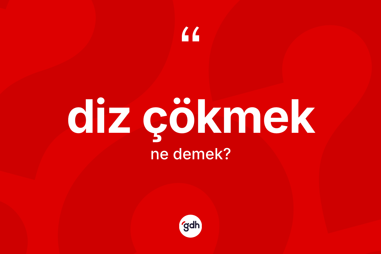 Diz çökmek nedir? Diz çökmek sözü nerede kullanılır?