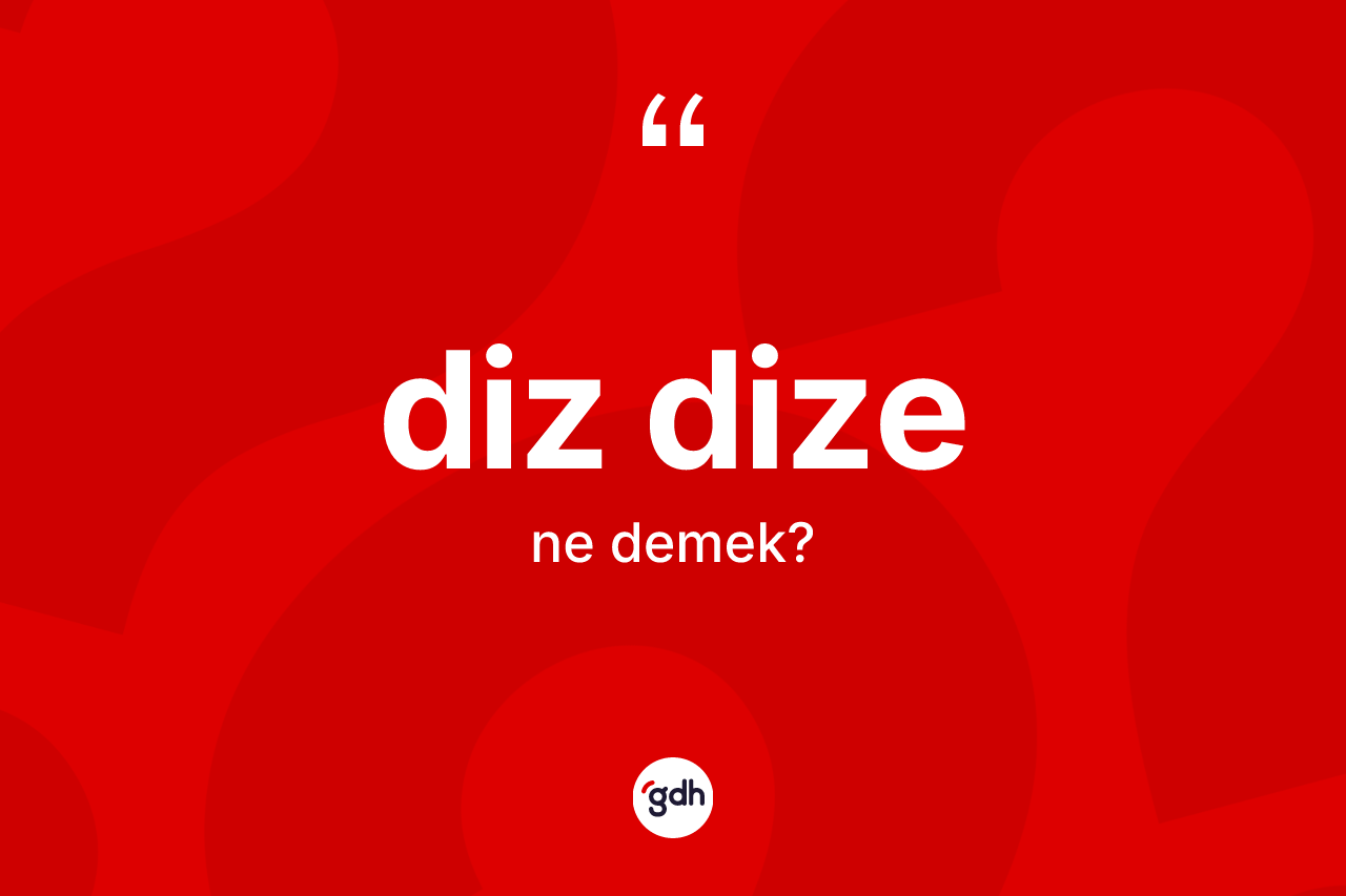 Diz dize kelimesinin sözlükteki tanımı nedir? Diz dize kelimesinin kaç farklı anlamı var?