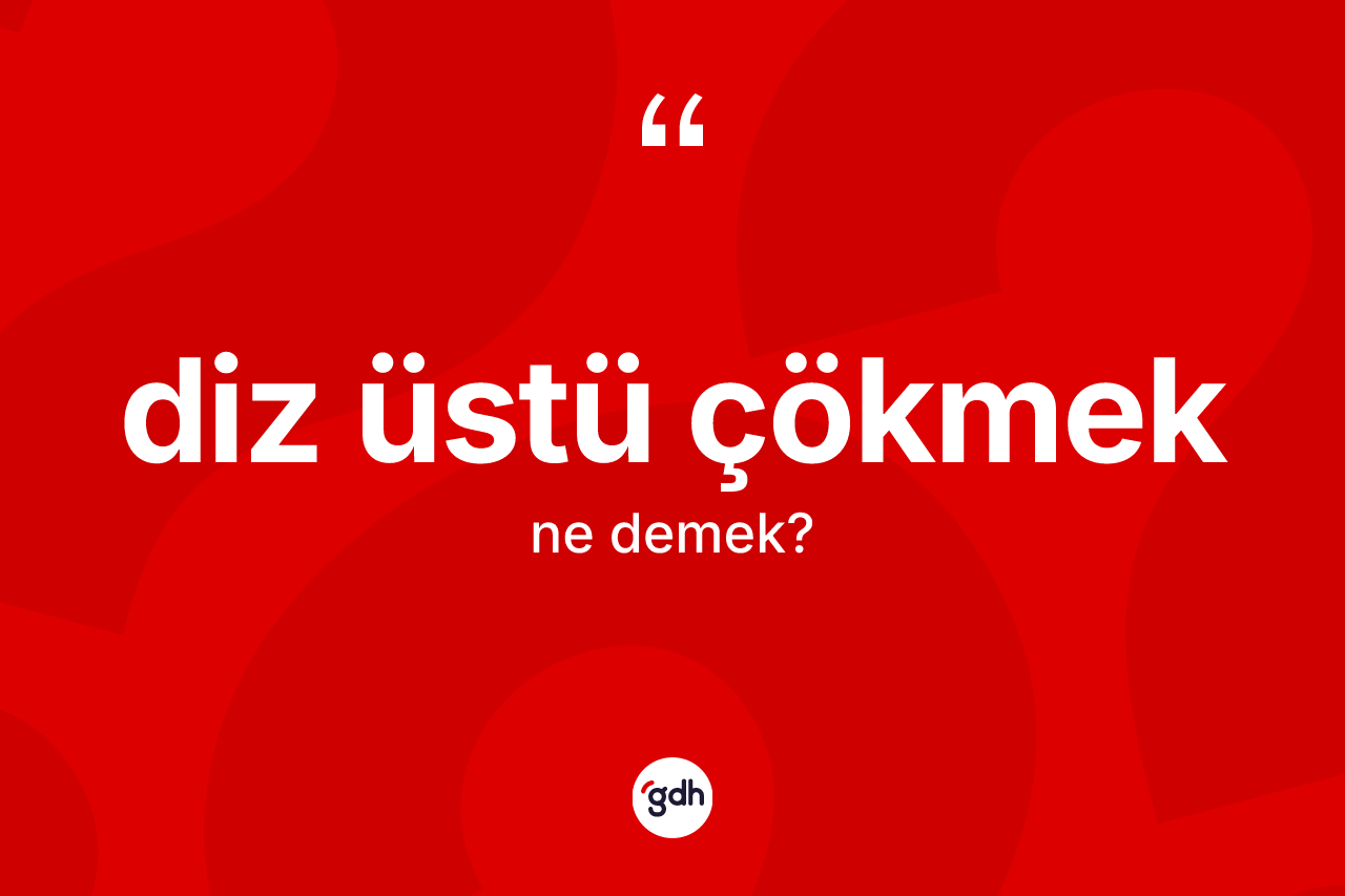 Diz üstü çökmek ifadesinin kısaca tanımı nedir?