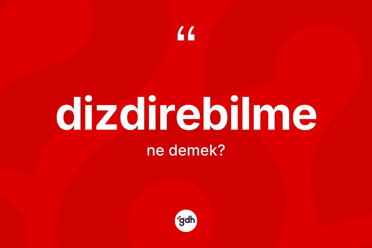 Dizdirebilme kelimesinin sözlükteki tanımı nedir? Dizdirebilmenin TDK'ya göre anlamı nedir?