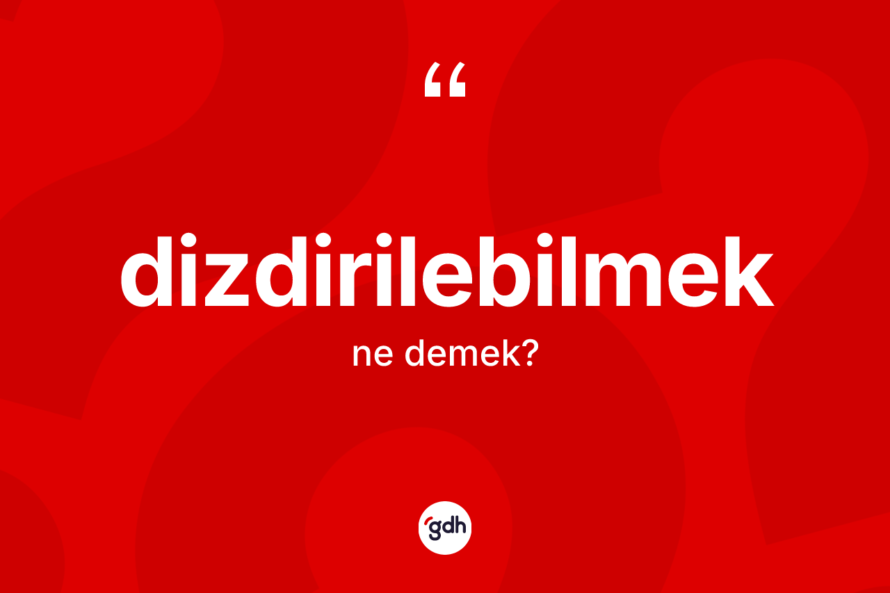 Dizdirilebilmek kelimesi ne anlama gelir? Dizdirilebilmek kelimesinin TDK'ya göre açıklaması nedir?