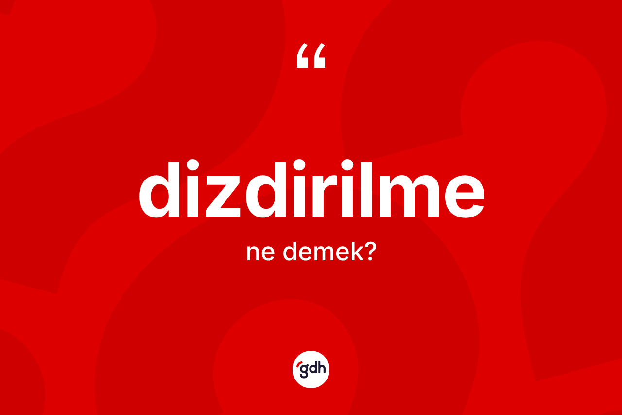 Dizdirilme kelimesinin tanımı nedir? Dizdirilmenin TDK'ya göre anlamı nedir?