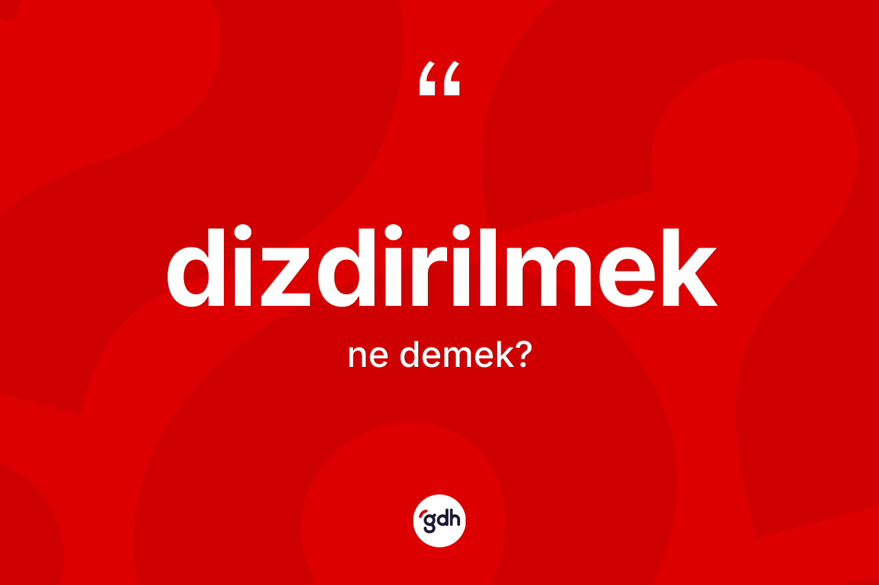 Dizdirilmek kelimesi nedir? Dizdirilmeğin halk arasındaki kullanımı nasıldır?