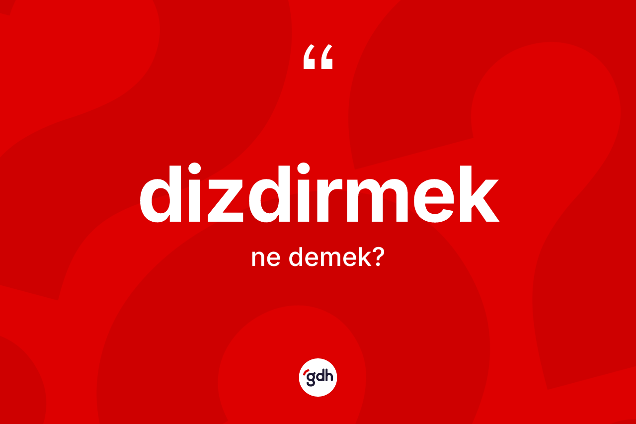 Dizdirmek ne anlama gelir? Dizdirmeğin halk arasındaki kullanımı nasıldır?