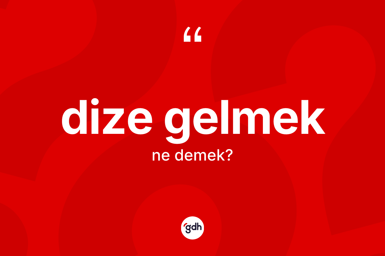 Dize gelmek nedir?