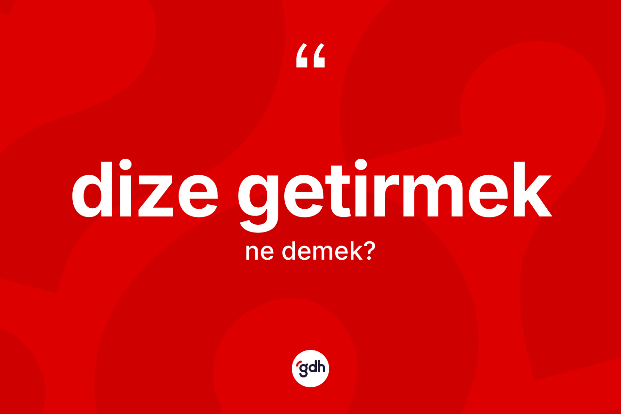 Dize getirmek ifadesinin tanımı nedir?