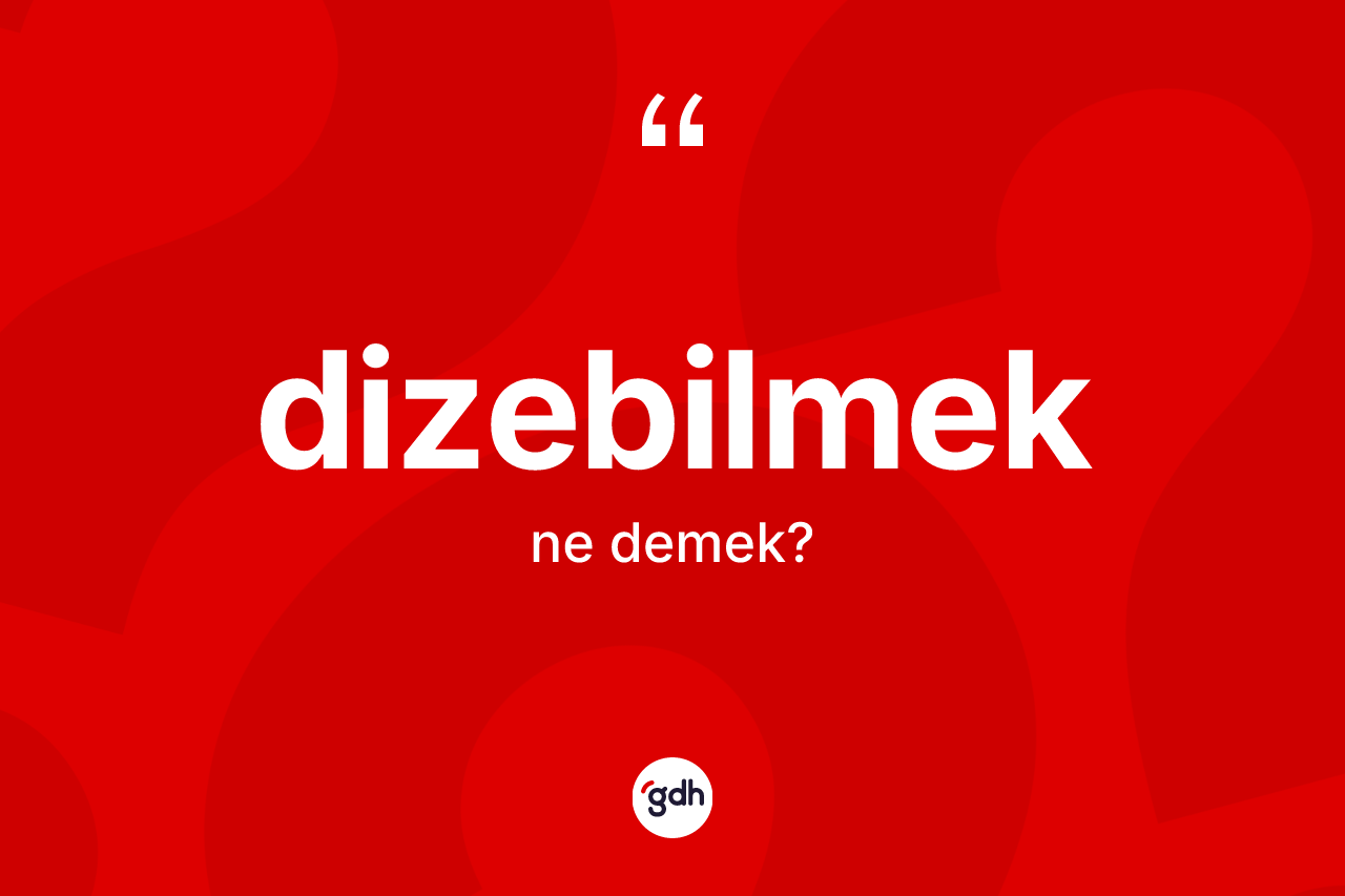 Dizebilmek kelimesinin anlamı nedir? Dizebilmeğin halk arasındaki kullanımı nasıldır?