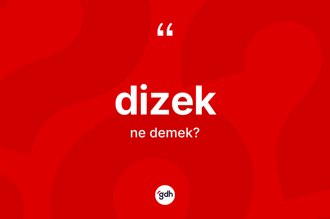 Dizek nedir? Dizek kelimesinin kaç farklı anlamı var?